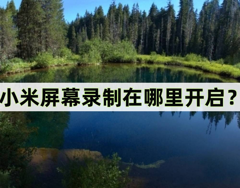 苹果手机录屏功能在哪里:小米屏幕录制在哪里开启？教你两种录屏方法