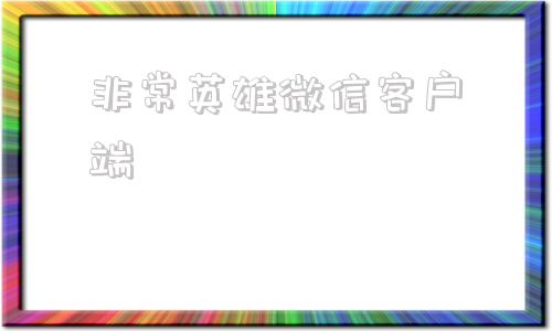 非常英雄微信客户端非常英雄九世奇缘官网购买