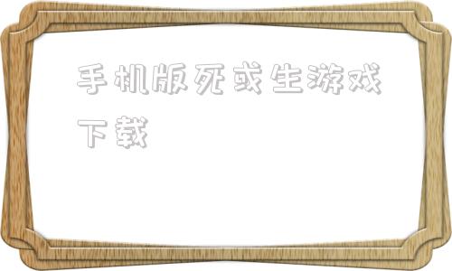 手机版死或生游戏下载触碰人物隐私的游戏大全-第1张图片-太平洋在线下载