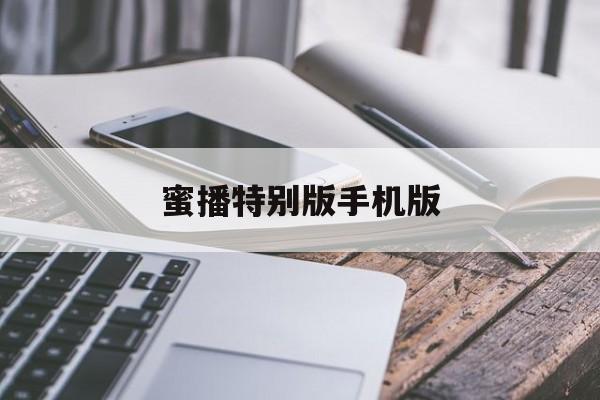 蜜播特别版手机版(蜜播破解版版app)