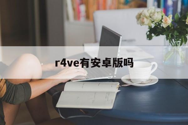 r4ve有安卓版吗(r4ve最新版安卓下载)-第2张图片-QuickQ官网